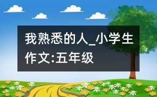 我熟悉的人_小學(xué)生作文:五年級