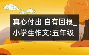 真心付出 自有回報(bào)_小學(xué)生作文:五年級