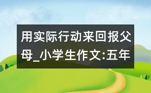 用實際行動來回報父母_小學(xué)生作文:五年級