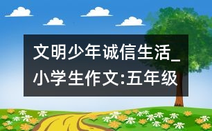 文明少年誠信生活_小學(xué)生作文:五年級(jí)