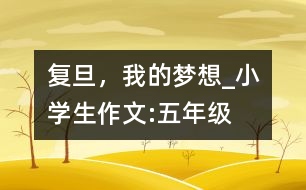 復旦，我的夢想_小學生作文:五年級