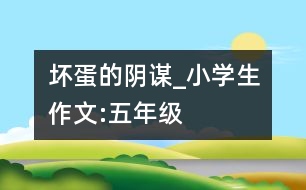 壞蛋的陰謀_小學生作文:五年級