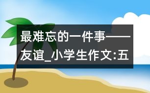 最難忘的一件事――友誼_小學(xué)生作文:五年級(jí)