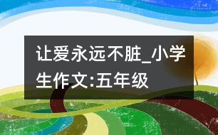 讓愛永遠不臟_小學生作文:五年級