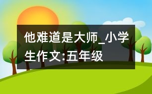 他難道是大師_小學(xué)生作文:五年級