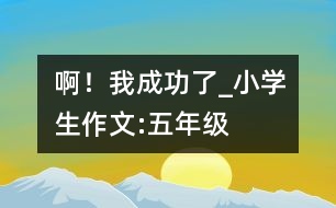 ??！我成功了_小學(xué)生作文:五年級