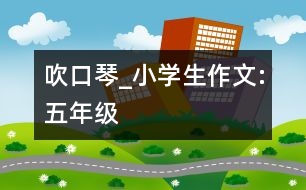 吹口琴_小學(xué)生作文:五年級(jí)