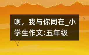 啊，我與你同在_小學(xué)生作文:五年級