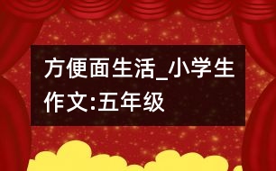 方便面生活_小學(xué)生作文:五年級(jí)