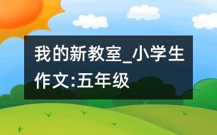 我的新教室_小學生作文:五年級