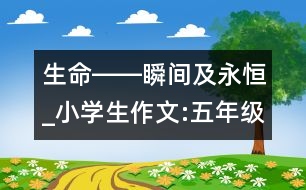 生命――瞬間及永恒_小學(xué)生作文:五年級(jí)