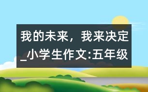 我的未來，我來決定_小學(xué)生作文:五年級(jí)