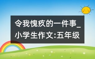 令我愧疚的一件事_小學(xué)生作文:五年級