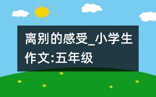 離別的感受_小學(xué)生作文:五年級