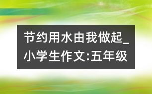 節(jié)約用水由我做起_小學(xué)生作文:五年級(jí)