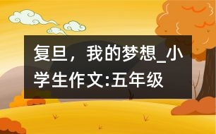 復(fù)旦，我的夢想_小學(xué)生作文:五年級