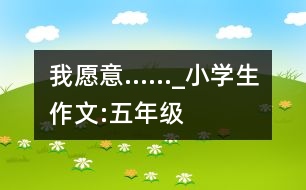 我愿意……_小學(xué)生作文:五年級(jí)