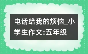 電話給我的煩惱_小學(xué)生作文:五年級(jí)