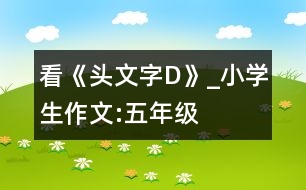 看《頭文字D》_小學(xué)生作文:五年級(jí)