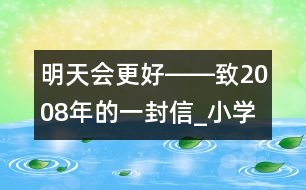 明天會(huì)更好――致2008年的一封信_(tái)小學(xué)生作文:五年級(jí)