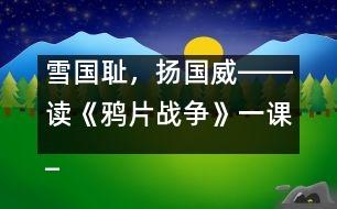 雪國恥，揚國威――讀《鴉片戰(zhàn)爭》一課_小學(xué)生作文:五年級