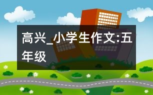 高興_小學生作文:五年級