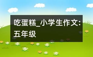 吃蛋糕_小學(xué)生作文:五年級(jí)