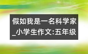 假如我是一名科學家_小學生作文:五年級