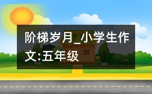 階梯、歲月_小學生作文:五年級