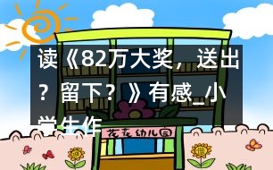 讀《82萬大獎，送出？留下？》有感_小學(xué)生作文:五年級