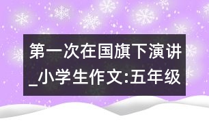 第一次在國(guó)旗下演講_小學(xué)生作文:五年級(jí)