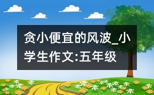 貪小便宜的風波_小學生作文:五年級