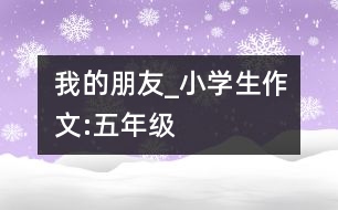 我的朋友_小學(xué)生作文:五年級(jí)