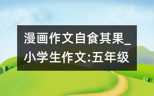 漫畫作文自食其果_小學(xué)生作文:五年級(jí)