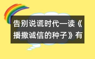 告別說謊時(shí)代―讀《播撒誠信的種子》有感_小學(xué)生作文:五年級