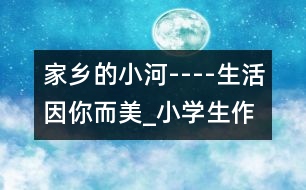 家鄉(xiāng)的小河----生活因你而美_小學(xué)生作文:五年級