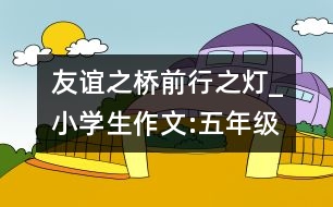 友誼之橋,前行之燈_小學(xué)生作文:五年級