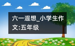 六一遐想_小學(xué)生作文:五年級