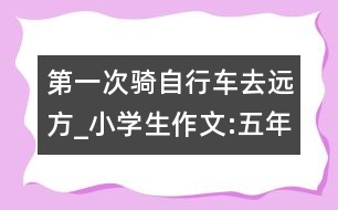 第一次騎自行車去遠(yuǎn)方_小學(xué)生作文:五年級