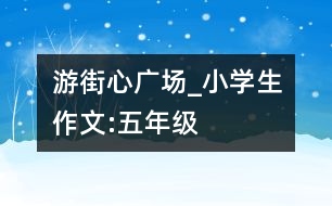 游街心廣場(chǎng)_小學(xué)生作文:五年級(jí)