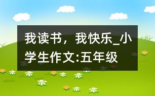 我讀書，我快樂_小學(xué)生作文:五年級(jí)