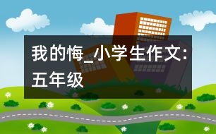 我的悔_小學(xué)生作文:五年級