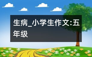 生病_小學生作文:五年級