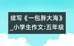 續(xù)寫《一包胖大?！穇小學生作文:五年級