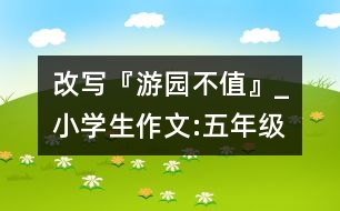 改寫『游園不值』_小學(xué)生作文:五年級