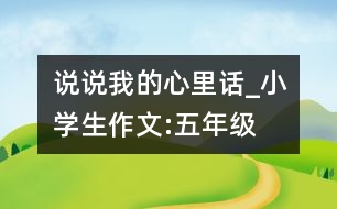 說說我的心里話_小學生作文:五年級