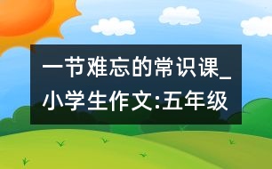 一節(jié)難忘的常識課_小學生作文:五年級