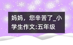 媽媽，您辛苦了_小學(xué)生作文:五年級