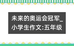 未來的奧運(yùn)會冠軍_小學(xué)生作文:五年級