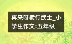 再來呀“橫行武士”_小學(xué)生作文:五年級